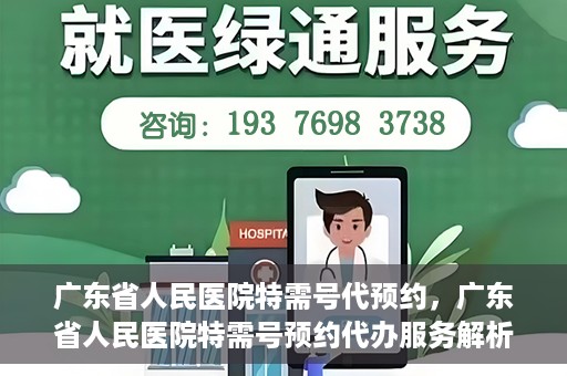 广东省人民医院特需号代预约，广东省人民医院特需号预约代办服务解析