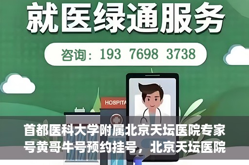 首都医科大学附属北京天坛医院专家号黄哥牛号预约挂号，北京天坛医院专家黄哥牛号预约挂号攻略