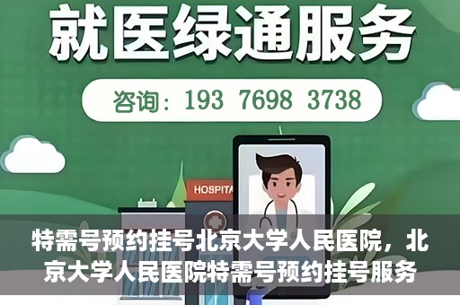 特需号预约挂号北京大学人民医院，北京大学人民医院特需号预约挂号服务指南