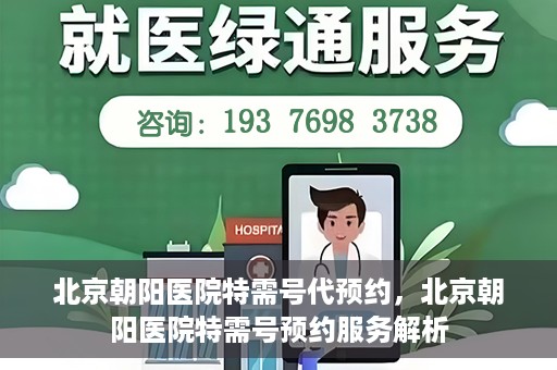北京朝阳医院特需号代预约，北京朝阳医院特需号预约服务解析