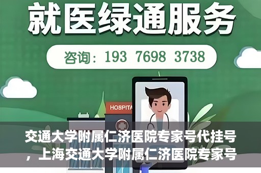 交通大学附属仁济医院专家号代挂号，上海交通大学附属仁济医院专家号代挂号服务解析