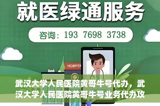 武汉大学人民医院黄哥牛号代办，武汉大学人民医院黄哥牛号业务代办攻略