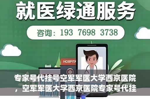 专家号代挂号空军军医大学西京医院，空军军医大学西京医院专家号代挂号服务解析