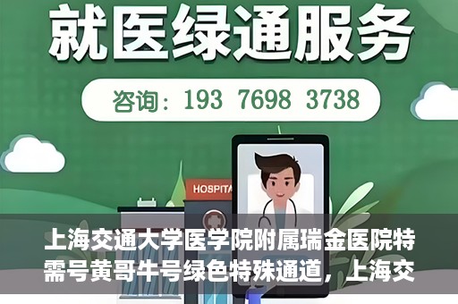 上海交通大学医学院附属瑞金医院特需号黄哥牛号绿色特殊通道，上海交通大学医学院附属瑞金医院特需号黄哥牛号，绿色就医通道揭秘