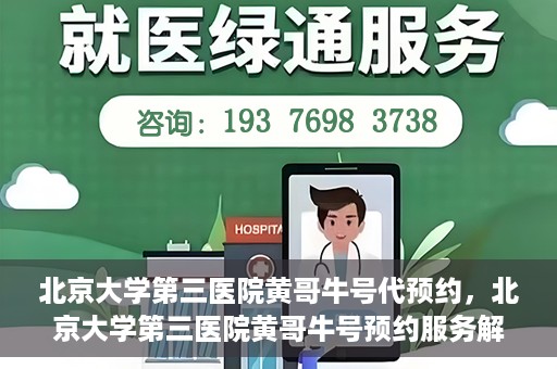 北京大学第三医院黄哥牛号代预约，北京大学第三医院黄哥牛号预约服务解析