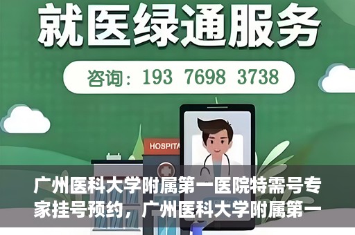 广州医科大学附属第一医院特需号专家挂号预约，广州医科大学附属第一医院特需专家挂号预约攻略