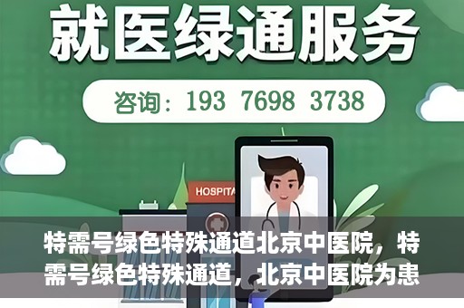特需号绿色特殊通道北京中医院，特需号绿色特殊通道，北京中医院为患者提供高效便捷就医体验