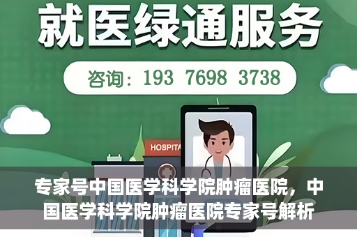 专家号中国医学科学院肿瘤医院，中国医学科学院肿瘤医院专家号解析