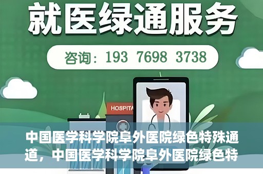 中国医学科学院阜外医院绿色特殊通道，中国医学科学院阜外医院绿色特殊通道，健康守护的紧急通道