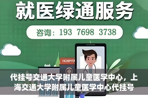 代挂号交通大学附属儿童医学中心，上海交通大学附属儿童医学中心代挂号服务启动