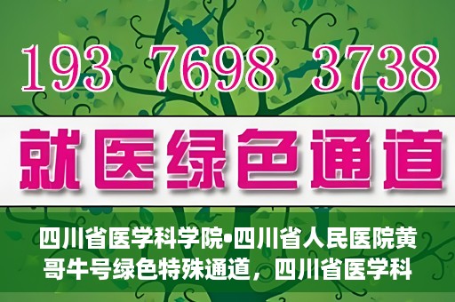 四川省医学科学院•四川省人民医院黄哥牛号绿色特殊通道，四川省医学科学院·四川省人民医院黄哥牛号绿色就医特殊通道