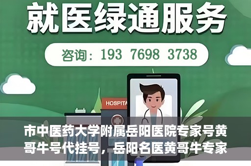 市中医药大学附属岳阳医院专家号黄哥牛号代挂号，岳阳名医黄哥牛专家号代挂号服务解析