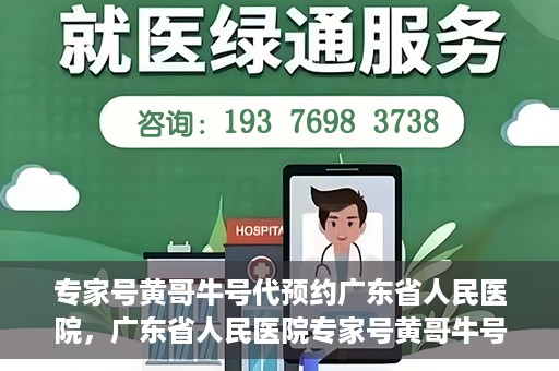 专家号黄哥牛号代预约广东省人民医院，广东省人民医院专家号黄哥牛号预约服务解析