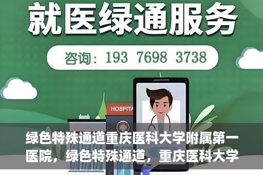 绿色特殊通道重庆医科大学附属第一医院，绿色特殊通道，重庆医科大学附属第一医院深度探索