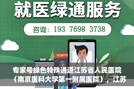 专家号绿色特殊通道江苏省人民医院（南京医科大学第一附属医院），江苏省人民医院（南京医科大学第一附属医院）专家号绿色特殊通道解析