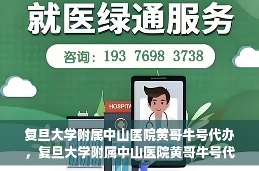 复旦大学附属中山医院黄哥牛号代办，复旦大学附属中山医院黄哥牛号代办，权威医疗资源的深度解读与便捷服务体验