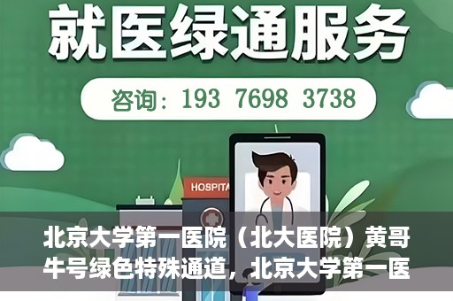 北京大学第一医院（北大医院）黄哥牛号绿色特殊通道，北京大学第一医院绿色特殊通道，黄哥牛号的探索与实践