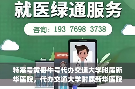 特需号黄哥牛号代办交通大学附属新华医院，代办交通大学附属新华医院特需号黄哥牛号服务