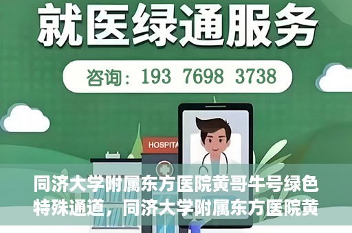 同济大学附属东方医院黄哥牛号绿色特殊通道，同济大学附属东方医院黄哥牛号，绿色特殊通道开启健康之门