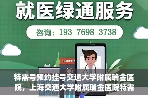 特需号预约挂号交通大学附属瑞金医院，上海交通大学附属瑞金医院特需号预约挂号服务解析