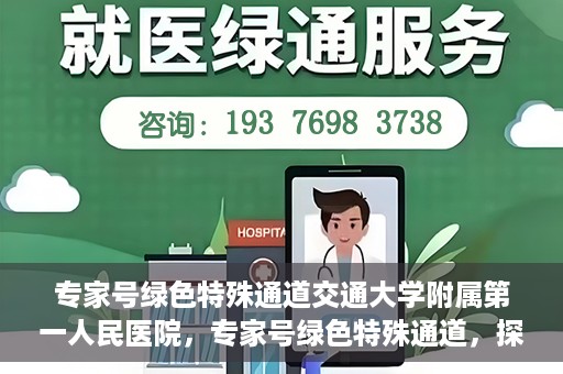 专家号绿色特殊通道交通大学附属第一人民医院，专家号绿色特殊通道，探访交通大学附属第一人民医院的独特优势