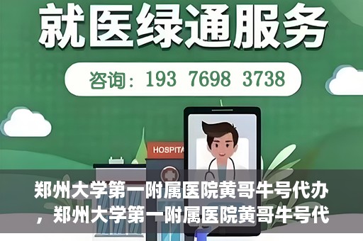 郑州大学第一附属医院黄哥牛号代办，郑州大学第一附属医院黄哥牛号代办，就医新选择与信赖之选