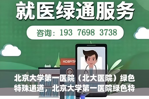 北京大学第一医院（北大医院）绿色特殊通道，北京大学第一医院绿色特殊通道，健康护航的新路径