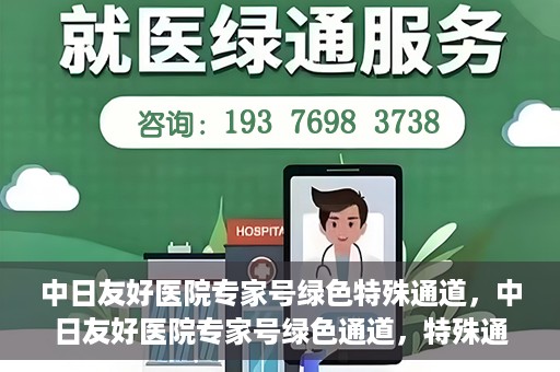 中日友好医院专家号绿色特殊通道，中日友好医院专家号绿色通道，特殊通道助力患者就医体验提升