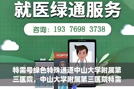 特需号绿色特殊通道中山大学附属第三医院，中山大学附属第三医院特需号绿色特殊通道服务解析