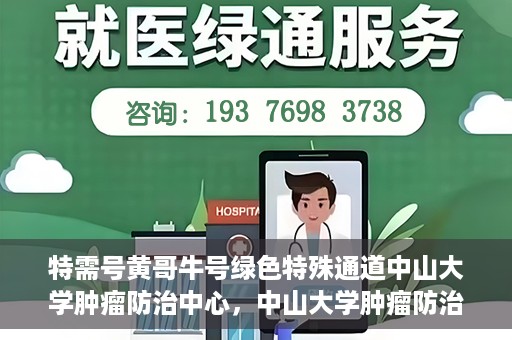 特需号黄哥牛号绿色特殊通道中山大学肿瘤防治中心，中山大学肿瘤防治中心特需号黄哥牛号绿色特殊通道揭秘