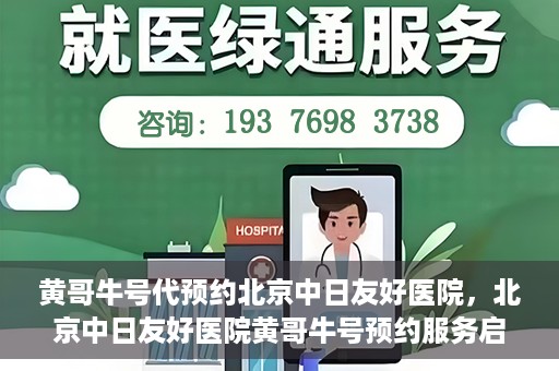 黄哥牛号代预约北京中日友好医院，北京中日友好医院黄哥牛号预约服务启动
