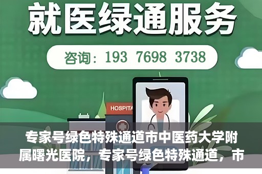专家号绿色特殊通道市中医药大学附属曙光医院，专家号绿色特殊通道，市中医药大学附属曙光医院的医疗革新之路