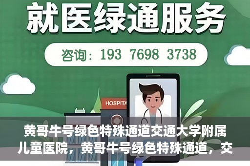黄哥牛号绿色特殊通道交通大学附属儿童医院，黄哥牛号绿色特殊通道，交通大学附属儿童医院的探索与实践