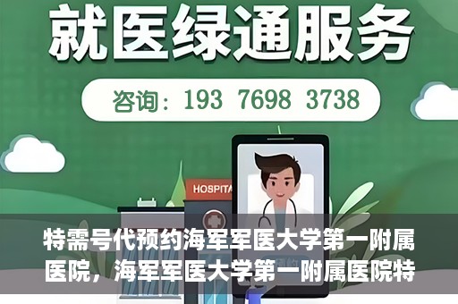 特需号代预约海军军医大学第一附属医院，海军军医大学第一附属医院特需号代预约服务详解