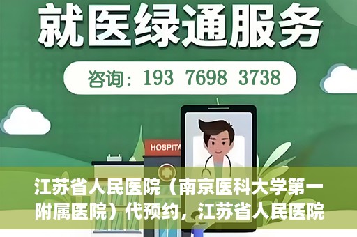 江苏省人民医院（南京医科大学第一附属医院）代预约，江苏省人民医院（南京医科大学第一附属医院）便捷代预约服务